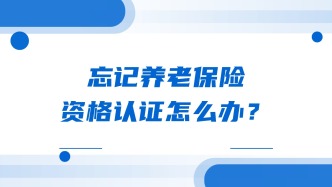忘记养老保险资格认证怎么办？